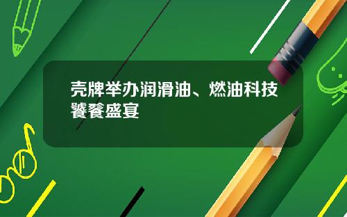壳牌举办润滑油、燃油科技饕餮盛宴