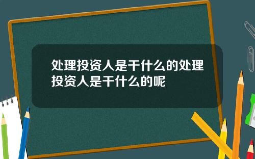 处理投资人是干什么的处理投资人是干什么的呢