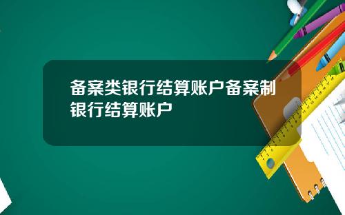 备案类银行结算账户备案制银行结算账户