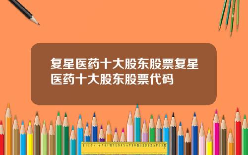 复星医药十大股东股票复星医药十大股东股票代码