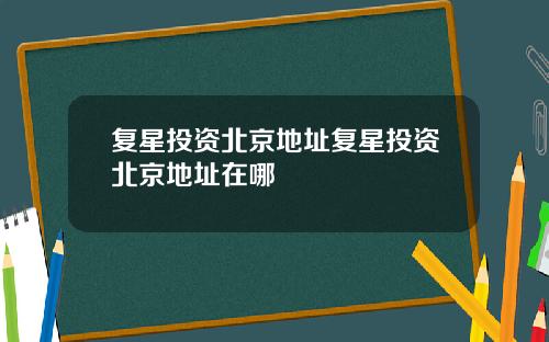 复星投资北京地址复星投资北京地址在哪