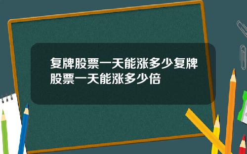 复牌股票一天能涨多少复牌股票一天能涨多少倍