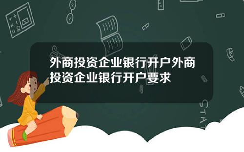 外商投资企业银行开户外商投资企业银行开户要求
