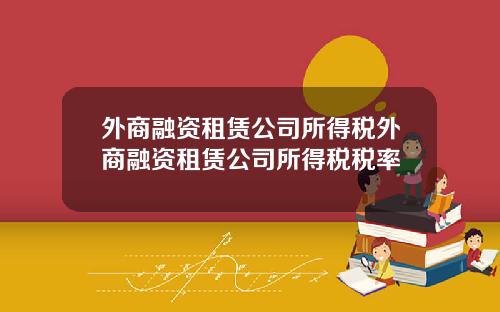 外商融资租赁公司所得税外商融资租赁公司所得税税率