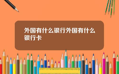 外国有什么银行外国有什么银行卡
