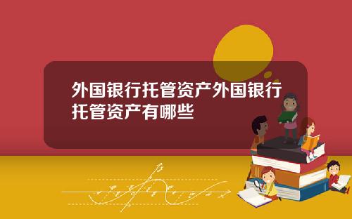 外国银行托管资产外国银行托管资产有哪些