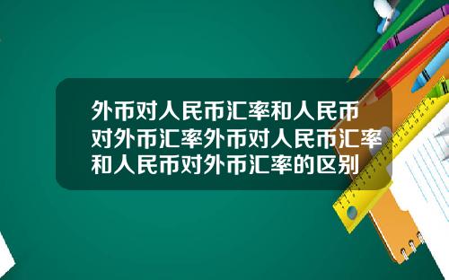 外币对人民币汇率和人民币对外币汇率外币对人民币汇率和人民币对外币汇率的区别
