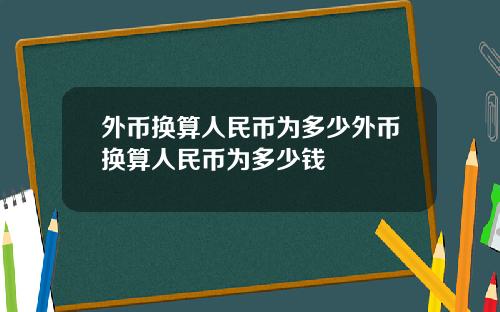 外币换算人民币为多少外币换算人民币为多少钱