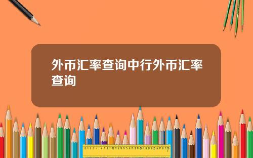 外币汇率查询中行外币汇率查询