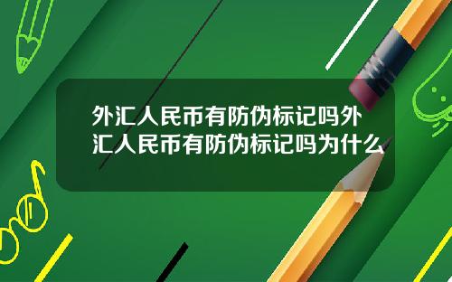外汇人民币有防伪标记吗外汇人民币有防伪标记吗为什么