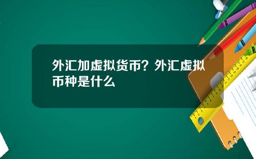 外汇加虚拟货币？外汇虚拟币种是什么