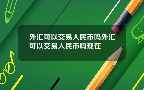 外汇可以交易人民币吗外汇可以交易人民币吗现在