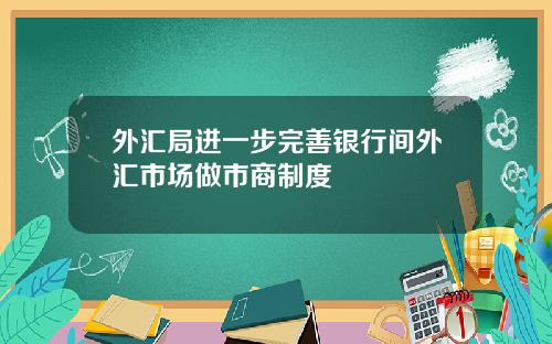 外汇局进一步完善银行间外汇市场做市商制度