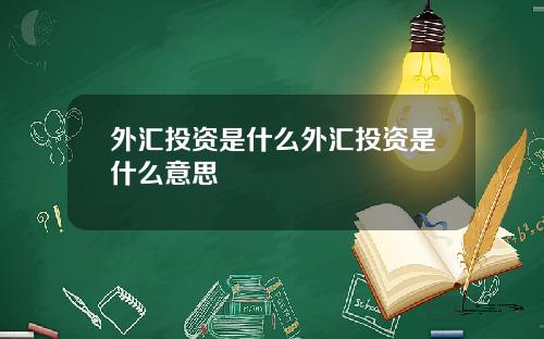 外汇投资是什么外汇投资是什么意思