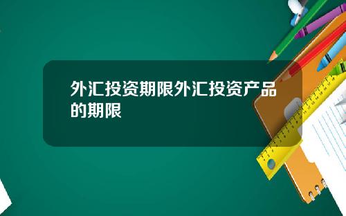 外汇投资期限外汇投资产品的期限
