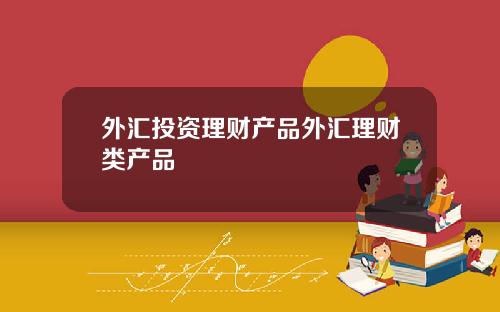 外汇投资理财产品外汇理财类产品