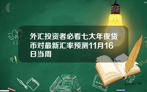 外汇投资者必看七大年夜货币对最新汇率预测11月16日当周