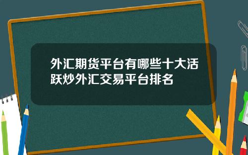 外汇期货平台有哪些十大活跃炒外汇交易平台排名