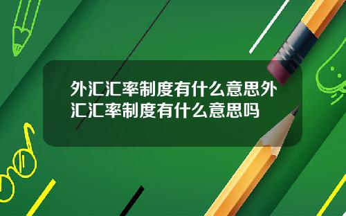 外汇汇率制度有什么意思外汇汇率制度有什么意思吗