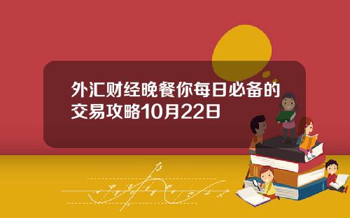 外汇财经晚餐你每日必备的交易攻略10月22日