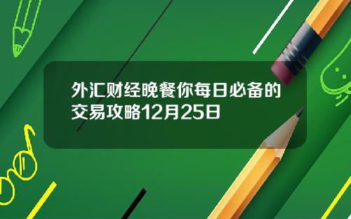 外汇财经晚餐你每日必备的交易攻略12月25日