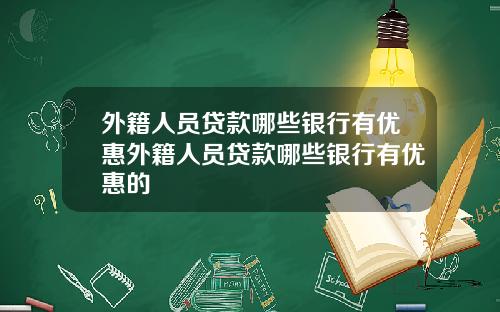 外籍人员贷款哪些银行有优惠外籍人员贷款哪些银行有优惠的