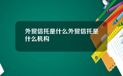 外贸信托是什么外贸信托是什么机构
