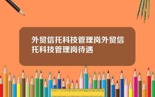 外贸信托科技管理岗外贸信托科技管理岗待遇