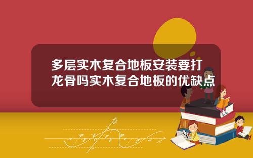多层实木复合地板安装要打龙骨吗实木复合地板的优缺点