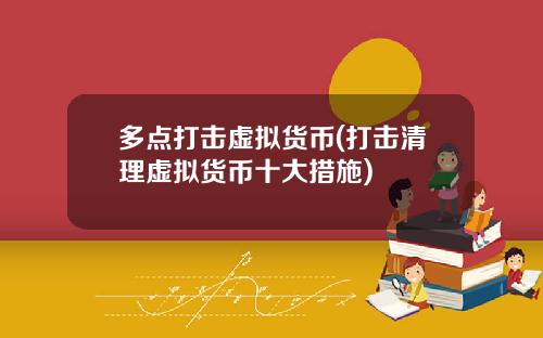 多点打击虚拟货币(打击清理虚拟货币十大措施)