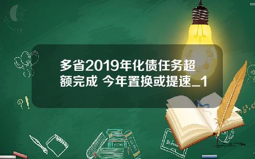 多省2019年化债任务超额完成 今年置换或提速_1