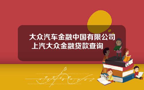 大众汽车金融中国有限公司 上汽大众金融贷款查询