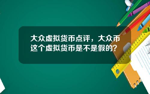 大众虚拟货币点评,大众币这个虚拟货币是不是假的?