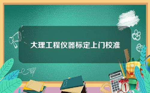 大理工程仪器标定上门校准