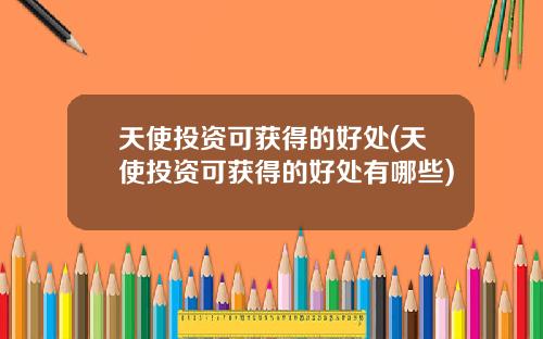 天使投资可获得的好处(天使投资可获得的好处有哪些)