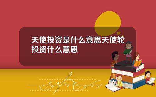 天使投资是什么意思天使轮投资什么意思