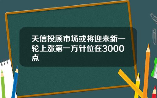 天信投顾市场或将迎来新一轮上涨第一方针位在3000点