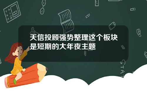天信投顾强势整理这个板块是短期的大年夜主题