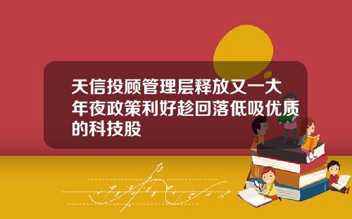 天信投顾管理层释放又一大年夜政策利好趁回落低吸优质的科技股