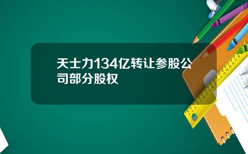 天士力134亿转让参股公司部分股权