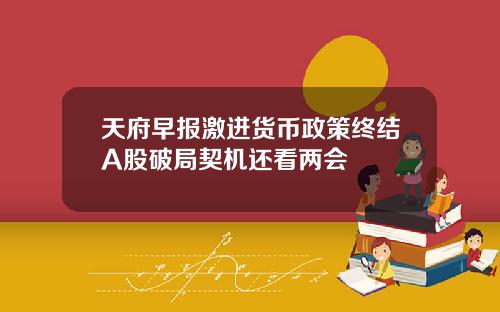 天府早报激进货币政策终结A股破局契机还看两会
