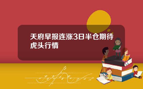 天府早报连涨3日半仓期待虎头行情
