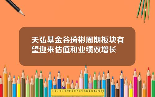 天弘基金谷琦彬周期板块有望迎来估值和业绩双增长