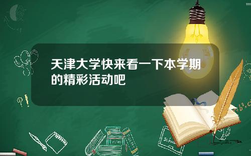 天津大学快来看一下本学期的精彩活动吧
