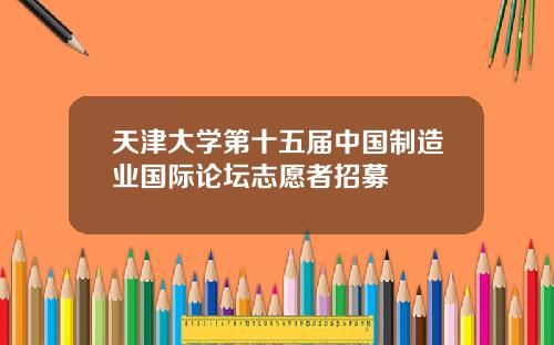 天津大学第十五届中国制造业国际论坛志愿者招募