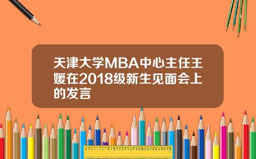 天津大学MBA中心主任王媛在2018级新生见面会上的发言