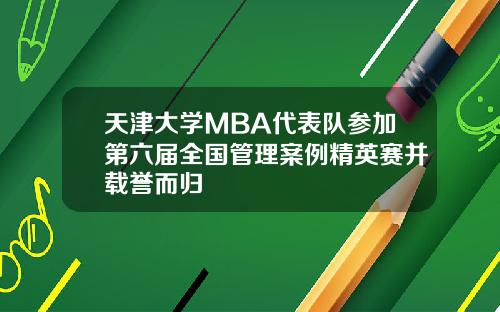 天津大学MBA代表队参加第六届全国管理案例精英赛并载誉而归