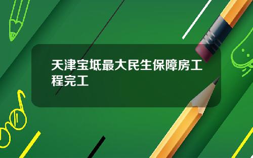 天津宝坻最大民生保障房工程完工