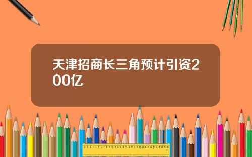 天津招商长三角预计引资200亿