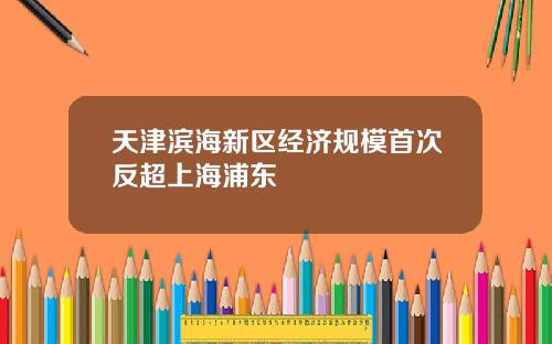 天津滨海新区经济规模首次反超上海浦东